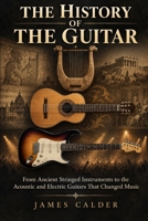 The History of the Guitar: From Ancient Stringed Instruments to the Acoustic and Electric Guitars That Changed Music B0HJ4DPR3Z Book Cover