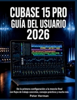 Cubase 15 Pro Guía del Usuario 2026: De la primera configuración a la mezcla final con flujos de trabajo concretos, consejos prácticos y mucho más (Spanish Edition) B0H3NG4L17 Book Cover