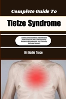 Complete Guide To Tietze Syndrome: Lasting Chest Comfort, Inflammation Relief, Practical Self-Care Strategies, Symptom Management, And Everyday Wellness Support B0HFG7RS78 Book Cover