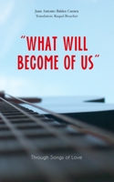 “WHAT WILL BECOME OF US”: Through Songs of Love 1712015877 Book Cover