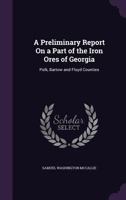 A Preliminary Report on a Part of the Iron Ores of Georgia: Polk, Bartow and Floyd Counties 1358078297 Book Cover