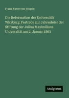 Die Reformation der Universität Wirzburg: Festrede zur Jahresfeier der Stiftung der Julius Maximilians Universität am 2. Januar 1863 (German Edition) 3386167594 Book Cover