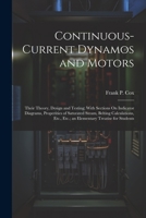 Continuous-Current Dynamos and Motors: Their Theory, Design and Testing; With Sections On Indicator Diagrams, Properities of Saturated Steam, Belting ... Etc.; an Elementary Treatise for Students 1022473034 Book Cover