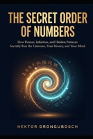 The Secret Order of Numbers: How Primes, Infinities, and Hidden Patterns Secretly Run the Universe, Your Money, and Your Mind B0HDNFQ66B Book Cover