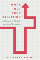 Work Out Your Salvation: A Theology of Markets and Moral Formation 1506479413 Book Cover