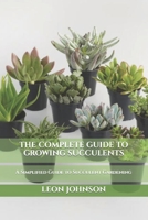 THE COMPLETE GUIDE TO GROWING SUCCULENTS: A Simplified Guide to Succulent Gardening B08BV2YXBX Book Cover
