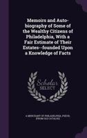Memoirs and auto-biography of some of the wealthy citizens of Philadelphia, with a fair estimate of their estates--founded upon a knowledge of facts 134147254X Book Cover