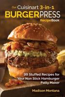 Our Cuisinart 3-in-1 Burger Press Cookbook: 99 Stuffed Recipes for Your Non Stick Hamburger Patty Maker 1539557685 Book Cover