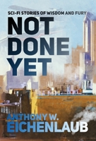 Not Done Yet : Sci-Fi Stories of Wisdom and Fury 1950542343 Book Cover