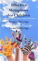Effective Metaphors for Children: A Resource for Therapists, Teachers and Parents 1911357417 Book Cover