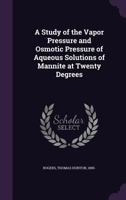 A Study of the Vapor Pressure and Osmotic Pressure of Aqueous Solutions of Mannite at Twenty Degrees 1341880257 Book Cover