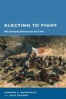 Electing to Fight: Why Emerging Democracies Go to War (BCSIA Studies in International Security) 0262633477 Book Cover