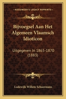 Bijvoegsel Aan Het Algemeen Vlaamsch Idioticon: Uitgegeven In 1865-1870 (1883) 1167670752 Book Cover