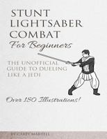 Stunt Lightsaber Combat for Beginners: The Unofficial Guide to Dueling Like a Jedi 1522967745 Book Cover