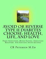 Avoid or Reverse Type II Diabetes Choose: Health, Life, and Love: Food Addiction, Binge Eating, Addiction Recovery 6th Edition (with Recipes) 1984996711 Book Cover