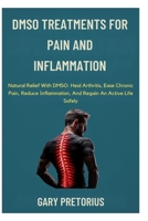 DMSO Treatments For Pain And Inflammation: Natural Relief With DMSO: Heal Arthritis, Ease Chronic Pain, Reduce Inflammation, And Regain An Active Life Safely B0FSZPSV65 Book Cover