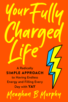 Your Fully Charged Life: A Radically Simple Approach to Having Endless Energy and Filling Every Day with Yay 0593188578 Book Cover