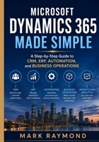 Microsoft Dynamics 365 Made Simple: A Step-by-Step Guide to CRM, ERP, Automation, and Business Operations B0H8K7LNVS Book Cover