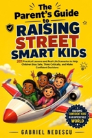 The Parent's Guide to Raising Street Smart Kids: 201 Practical Lessons and Real-Life Scenarios to Help Children Stay Safe, Think Critically, and Make 1291610693 Book Cover