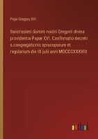 Sanctissimi domini nostri Gregorii divina providentia Papæ XVI. Confirmatio decreti s.congregationis episcoporum et regularium die IX julii anni MDCCCXXXVIII (Italian Edition) 3385082145 Book Cover