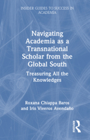 Navigating Academia as a Transnational Scholar from the Global South: Treasuring all the Knowledges (Insider Guides to Success in Academia) 1032332069 Book Cover