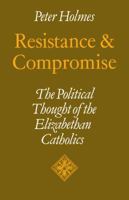 Resistance and Compromise: The Political Thought of the Elizabethan Catholics (Cambridge Studies in the History and Theory of Politics) 0521109531 Book Cover