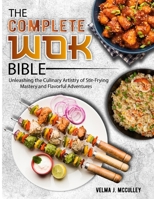 The Complete Wok Bible: Unleashing the Culinary Artistry of Stir-Frying Mastery and Flavorful Adventures B0CVZGZXYW Book Cover