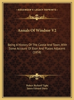 Annals of Windsor V2: Being a History of the Castle and Town, with Some Account of Eton and Places Adjacent 1436778832 Book Cover