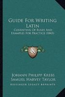 Guide For Writing Latin: Consisting Of Rules And Examples For Practice 1166623467 Book Cover