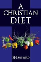 A Christian Diet : For Healing, Rejuvenation, Optimum Health and a Simpler Life 1094730742 Book Cover