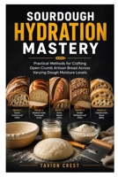 SOURDOUGH HYDRATION MASTERY: Practical Methods for Crafting Open-Crumb Artisan Bread Across Varying Dough Moisture Levels B0GY7KDL68 Book Cover