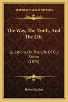 The Way, the Truth, and the Life Questions on the Life of Our Savior 0353884154 Book Cover