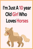 I'm Just A 10 year Old Girl Who Loves Horses: Horse Gifts For Girls B084PY9TBK Book Cover