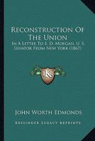 Reconstruction of the Union: In a Letter to Hon. E. D. Morgan, U. S. Senator from New York, from Judge Edmonds 1275676235 Book Cover