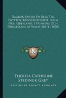 Dagbok Under En Resa Till Egypten, Konstantinopel, Krim Och Grekland, I Prinsens Och Prinsessans Af Wales Suite (1870) 1168064244 Book Cover