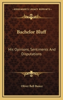 Bachelor Bluff: His Opinions, Sentiments And Disputations 0548403562 Book Cover