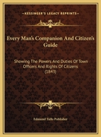 Every Man's Companion And Citizen's Guide: Showing The Powers And Duties Of Town Officers And Rights Of Citizens 1120279402 Book Cover