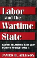 Labor and the Wartime State: Labor Relations and Law during World War II 025206674X Book Cover