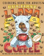 But First Llama Have a Coffee Coloring Book for Adults: Cute and Fun Animals Drinking Coffee Adult Coloring Book with Quotes, Perfect Gift for Coffee Lovers with Adorable Illustrations for Stress-Reli B089TV9H62 Book Cover