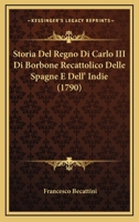 Storia Del Regno Di Carlo III Di Borbone Recattolico Delle Spagne E Dell' Indie (1790) 1166054233 Book Cover