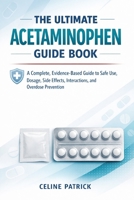 The Ultimate Acetaminophen Guide Book: A Complete, Evidence-Based Guide to Safe Use, Dosage, Side Effects, Interactions, and Overdose Prevention B0GDSCD8RM Book Cover