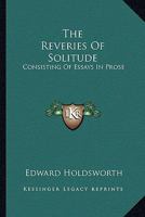 The Reveries Of Solitude: Consisting Of Essays In Prose 0548496781 Book Cover