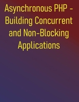 Asynchronous PHP - Building Concurrent and Non-Blocking Applications: Building Scalable and Responsive Applications with ReactPHP, Amp, Swoole, and Fibers B0FDKM4S9H Book Cover