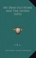 My Dear Old Home and the Sisters 1279236620 Book Cover