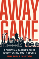 Away Game: A Christian Parent’s Guide to Navigating Youth Sports 0830788360 Book Cover