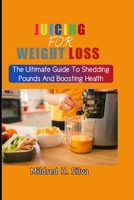 JUICING FOR WEIGHT LOSS: The Ultimate Guide To Shedding Pounds And Boosting Health B0CB2FTZ31 Book Cover