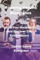 Roaming Beyond Boundaries: Ignite Your Wanderlust And Discover The Extraordinary B0CRRG88YC Book Cover