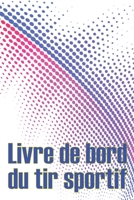Livre de bord du tir sportif: Enregistrez la date, l'heure, le lieu, l'arme à feu, le type de lunette, les munitions, la distance, la poudre, ... pour les amateurs de tir 3986089667 Book Cover