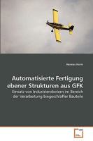 Automatisierte Fertigung ebener Strukturen aus GFK: Einsatz von Industrierobotern im Bereich der Verarbeitung biegeschlaffer Bauteile 3639223764 Book Cover