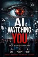 AI Is Watching You 'The Age of Intelligent Surveillance': How Artificial Intelligence Is Reshaping Privacy, Human Behavior, Truth, Power, and the Future of Humanity B0H2QTDP3C Book Cover